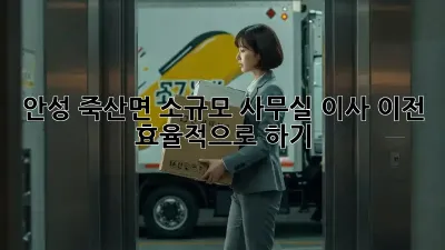 안성 죽산면 소규모 사무실 이사 이전, 효율적으로 하기!