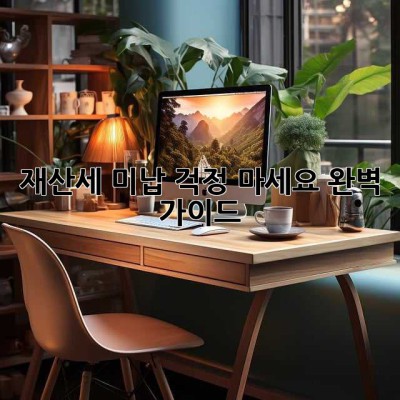 재산세 미납? 걱정 마세요! 완벽 가이드