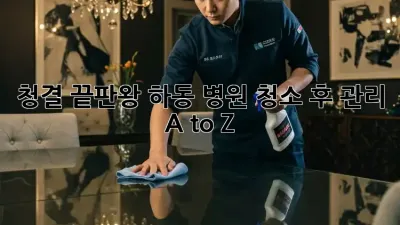 청결 끝판왕! 하동 병원 청소 후 관리 A to Z 🏥✨