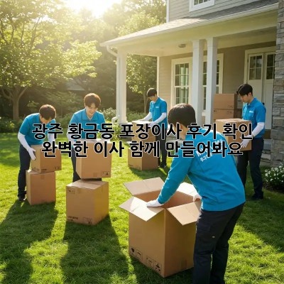 광주 황금동 포장이사 후기 확인: 완벽한 이사, 함께 만들어봐요!