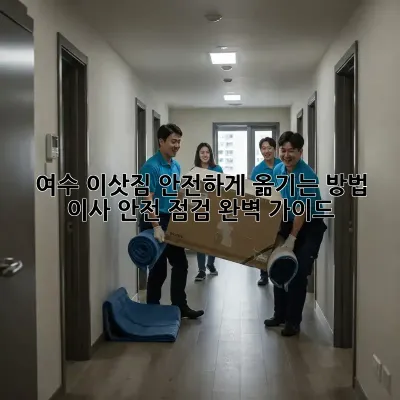 여수 이삿짐 안전하게 옮기는 방법? 이사 안전 점검 완벽 가이드!