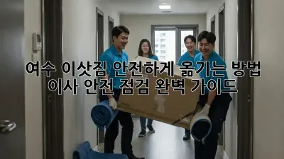 여수 이삿짐 안전하게 옮기는 방법? 이사 안전 점검 완벽 가이드!