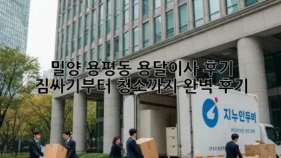밀양 용평동 용달이사 후기: 짐싸기부터 청소까지 완벽 후기!